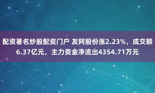 配资著名炒股配资门户 友阿股份涨2.23%，成交额6.37亿元，主力资金净流出4354.71万元