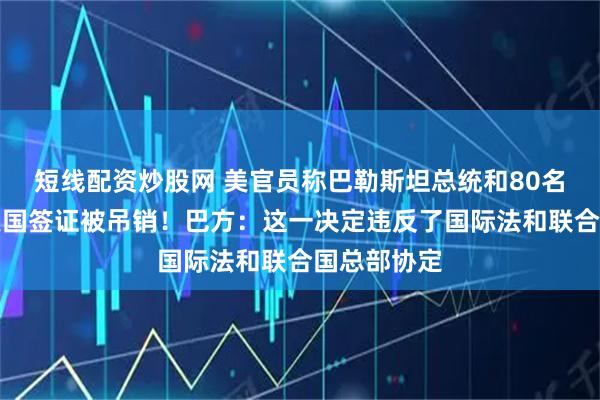 短线配资炒股网 美官员称巴勒斯坦总统和80名巴方官员美国签证被吊销！巴方：这一决定违反了国际法和联合国总部协定