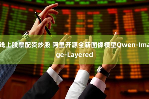 线上股票配资炒股 阿里开源全新图像模型Qwen-Image-Layered