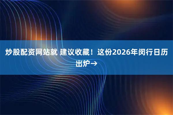 炒股配资网站就 建议收藏！这份2026年闵行日历出炉→