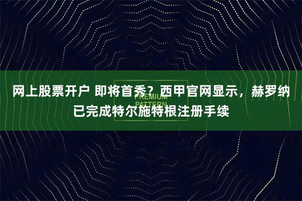 网上股票开户 即将首秀？西甲官网显示，赫罗纳已完成特尔施特根注册手续