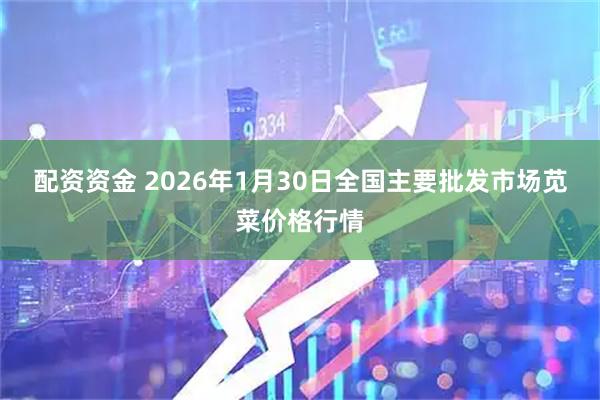 配资资金 2026年1月30日全国主要批发市场苋菜价格行情