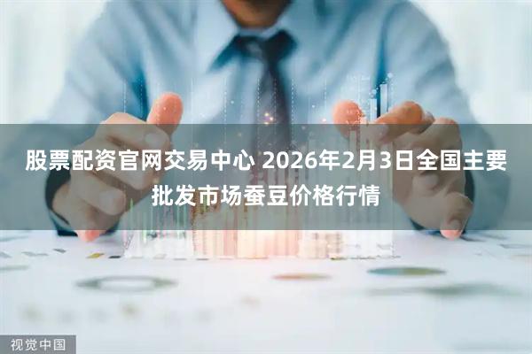 股票配资官网交易中心 2026年2月3日全国主要批发市场蚕豆价格行情