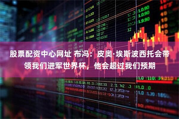 股票配资中心网址 布冯：皮奥·埃斯波西托会带领我们进军世界杯，他会超过我们预期