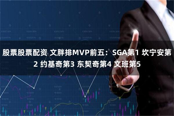 股票股票配资 文胖排MVP前五：SGA第1 坎宁安第2 约基奇第3 东契奇第4 文班第5