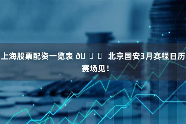 上海股票配资一览表 📅 北京国安3月赛程日历  赛场见！