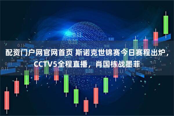 配资门户网官网首页 斯诺克世锦赛今日赛程出炉，CCTV5全程直播，肖国栋战墨菲