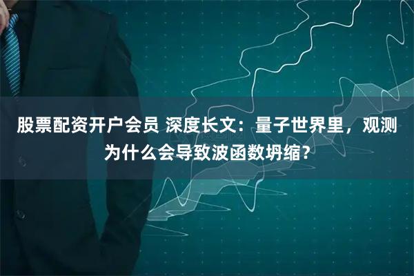 股票配资开户会员 深度长文：量子世界里，观测为什么会导致波函数坍缩？