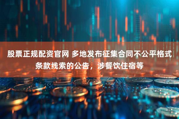 股票正规配资官网 多地发布征集合同不公平格式条款线索的公告，涉餐饮住宿等
