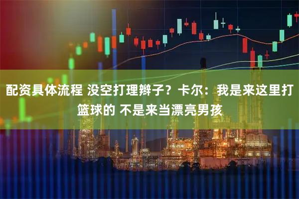 配资具体流程 没空打理辫子？卡尔：我是来这里打篮球的 不是来当漂亮男孩