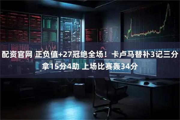 配资官网 正负值+27冠绝全场！卡卢马替补3记三分拿15分4助 上场比赛轰34分