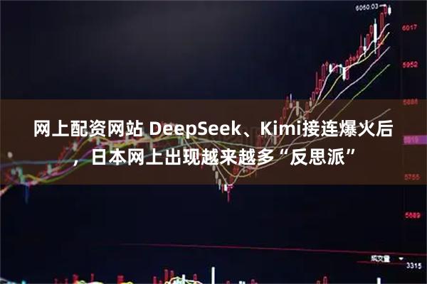 网上配资网站 DeepSeek、Kimi接连爆火后,日本网上出现越来越多“反思派”